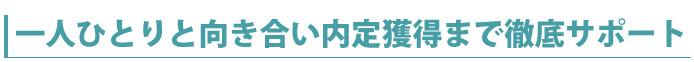 一人ひとりと向き合い内定獲得まで徹底サポート
