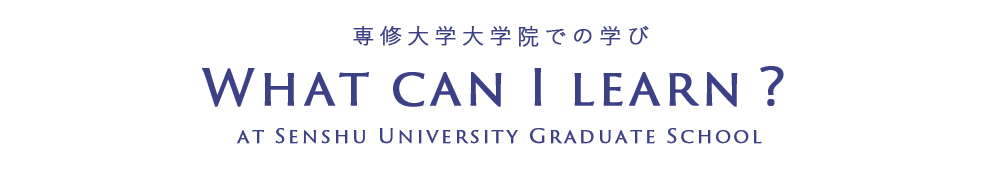 What can I learn？ 専修大学大学院での学び
