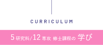 CURRICULUM 5研究科/12専攻 修士課程の学び