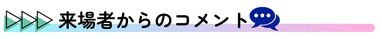 来場者からのコメント